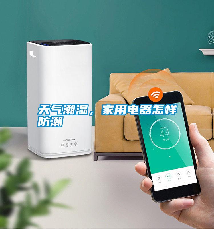 天氣潮濕，家用電器怎樣防潮