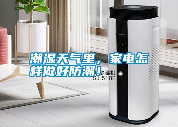 潮濕天氣里，家電怎樣做好防潮！