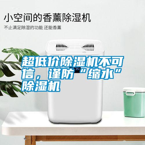 超低價除濕機不可信，謹防“縮水”除濕機