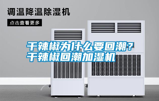 干辣椒為什么要回潮？干辣椒回潮加濕機