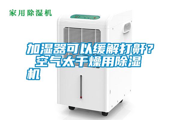 加濕器可以緩解打鼾？ 空氣太干燥用除濕機