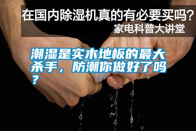 潮濕是實木地板的最大殺手，防潮你做好了嗎？