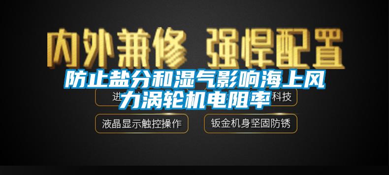 防止鹽分和濕氣影響海上風(fēng)力渦輪機(jī)電阻率