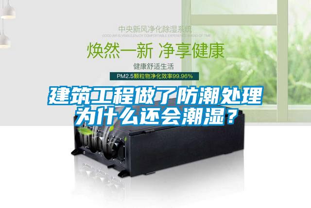 建筑工程做了防潮處理為什么還會潮濕？