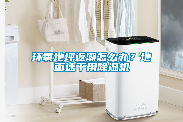 環(huán)氧地坪返潮怎么辦？地面速干用除濕機