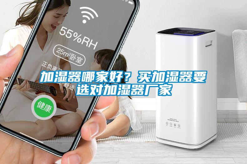 加濕器哪家好？買加濕器要選對(duì)加濕器廠家