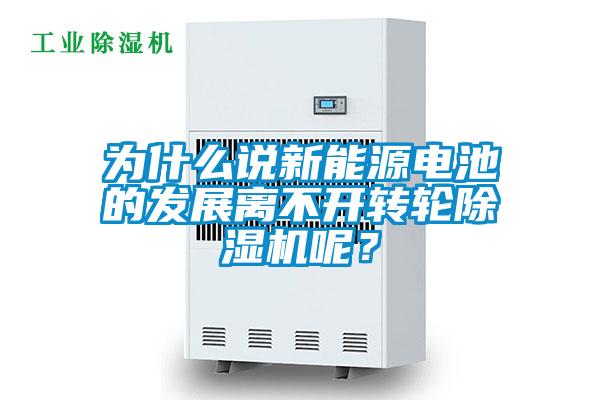 為什么說新能源電池的發(fā)展離不開轉(zhuǎn)輪除濕機(jī)呢？