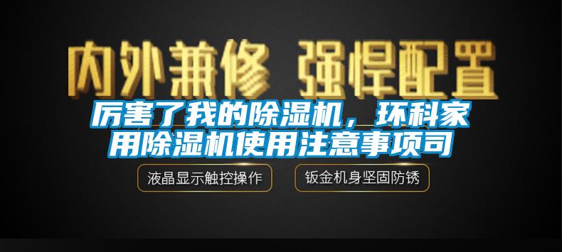 厲害了我的除濕機(jī)，環(huán)科家用除濕機(jī)使用注意事項司