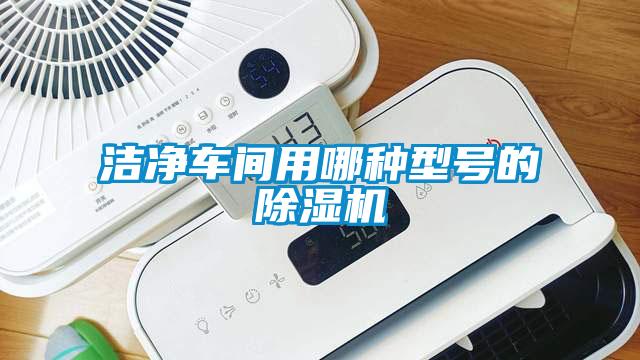 潔凈車間用哪種型號的除濕機