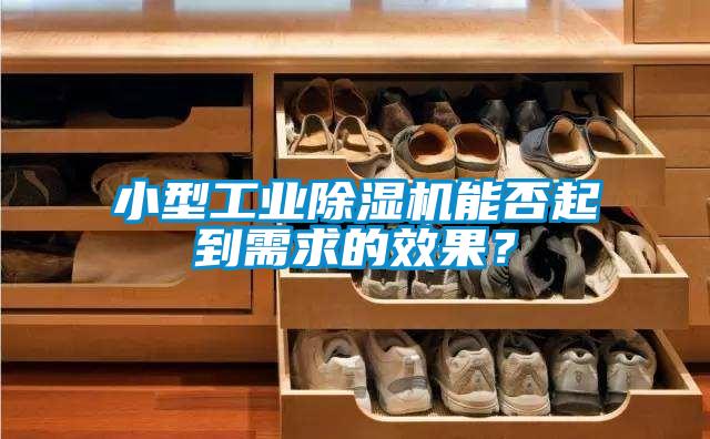 小型工業(yè)除濕機能否起到需求的效果？