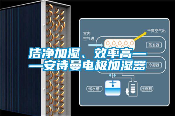 潔凈加濕、效率高——安詩曼電極加濕器