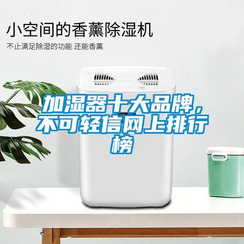 加濕器十大品牌，不可輕信網(wǎng)上排行榜