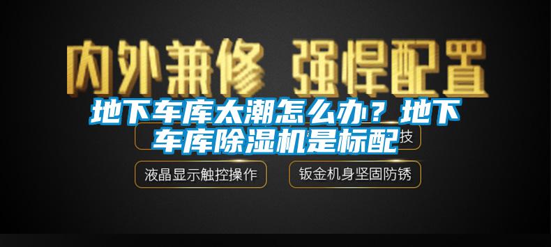 地下車庫太潮怎么辦？地下車庫除濕機(jī)是標(biāo)配