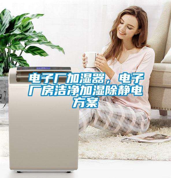 電子廠加濕器，電子廠房潔凈加濕除靜電方案