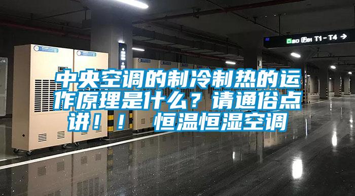 中央空調(diào)的制冷制熱的運(yùn)作原理是什么？請(qǐng)通俗點(diǎn)講??！ 恒溫恒濕空調(diào)