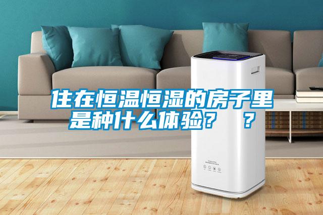 住在恒溫恒濕的房子里是種什么體驗(yàn)？ ？