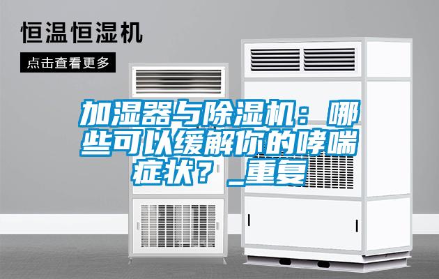 加濕器與除濕機：哪些可以緩解你的哮喘癥狀？_重復(fù)