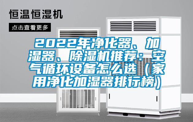 2022年凈化器、加濕器、除濕機(jī)推薦：空氣循環(huán)設(shè)備怎么選（家用凈化加濕器排行榜）