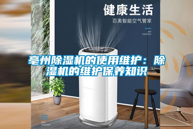 亳州除濕機的使用維護(hù)：除濕機的維護(hù)保養(yǎng)知識