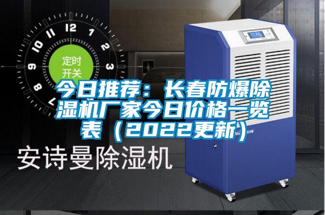 今日推薦：長春防爆除濕機廠家今日價格一覽表（2022更新）