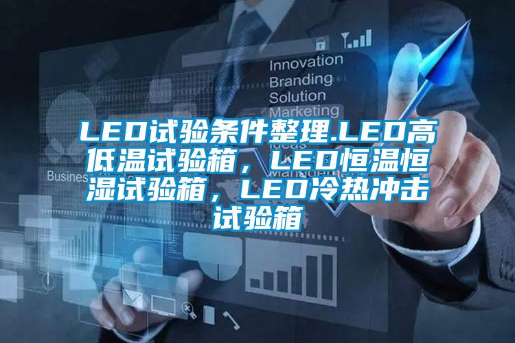 LED試驗(yàn)條件整理.LED高低溫試驗(yàn)箱，LED恒溫恒濕試驗(yàn)箱，LED冷熱沖擊試驗(yàn)箱