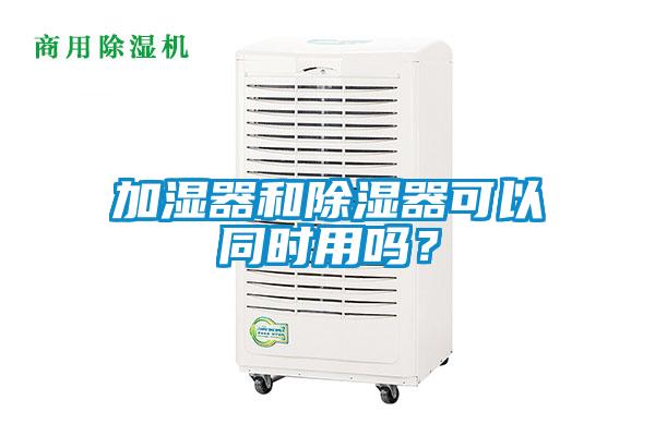 加濕器和除濕器可以同時用嗎？