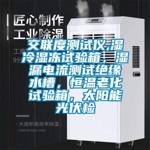 交聯(lián)度測試儀,濕冷濕凍試驗箱，濕漏電流測試絕緣水槽，恒溫老化試驗箱，太陽能光伏檢