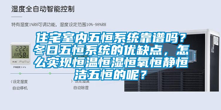 住宅室內(nèi)五恒系統(tǒng)靠譜嗎？冬日五恒系統(tǒng)的優(yōu)缺點(diǎn)，怎么實(shí)現(xiàn)恒溫恒濕恒氧恒靜恒潔五恒的呢？