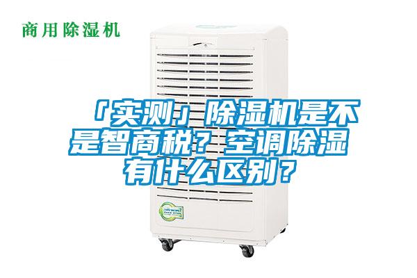 「實測」除濕機是不是智商稅？空調除濕有什么區(qū)別？