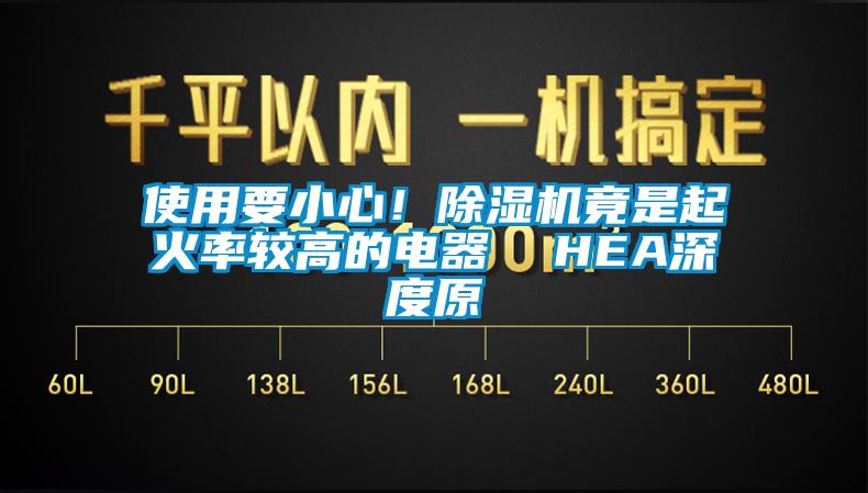 使用要小心！除濕機(jī)竟是起火率較高的電器  HEA深度原