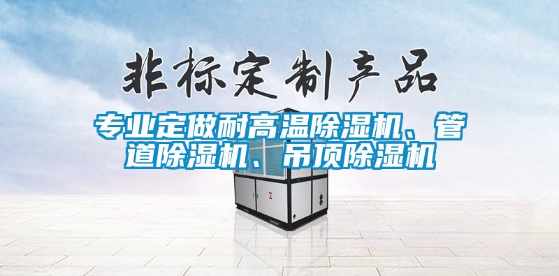 專業(yè)定做耐高溫除濕機、管道除濕機、吊頂除濕機