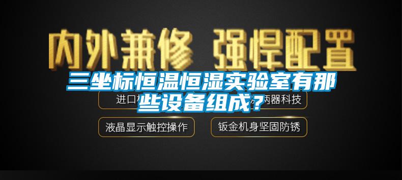 三坐標恒溫恒濕實驗室有那些設備組成？