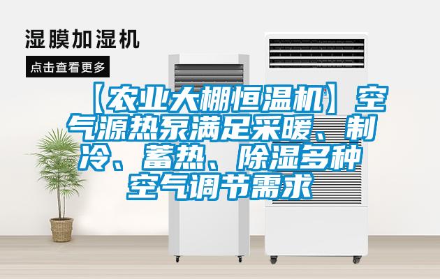 【農(nóng)業(yè)大棚恒溫機】空氣源熱泵滿足采暖、制冷、蓄熱、除濕多種空氣調(diào)節(jié)需求