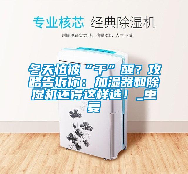 冬天怕被“干”醒？攻略告訴你：加濕器和除濕機還得這樣選！_重復(fù)