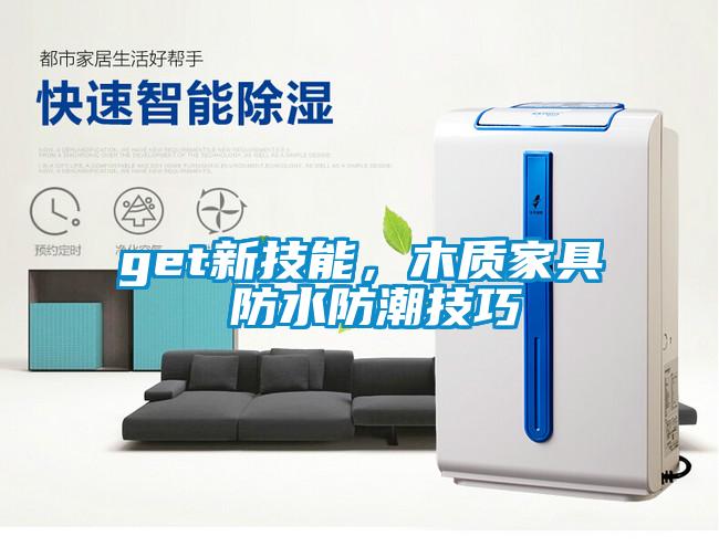 get新技能，木質(zhì)家具 防水防潮技巧