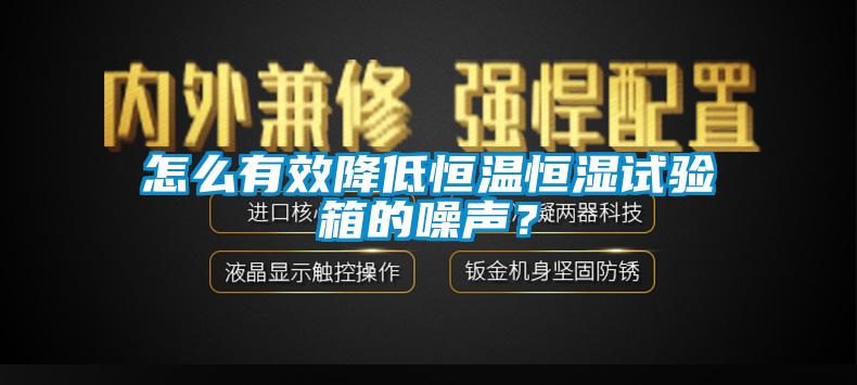 怎么有效降低恒溫恒濕試驗(yàn)箱的噪聲？