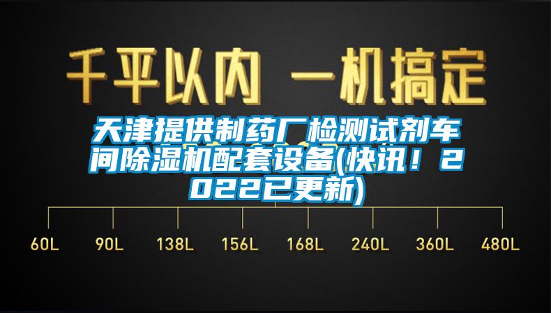 天津提供制藥廠檢測試劑車間除濕機配套設(shè)備(快訊！2022已更新)