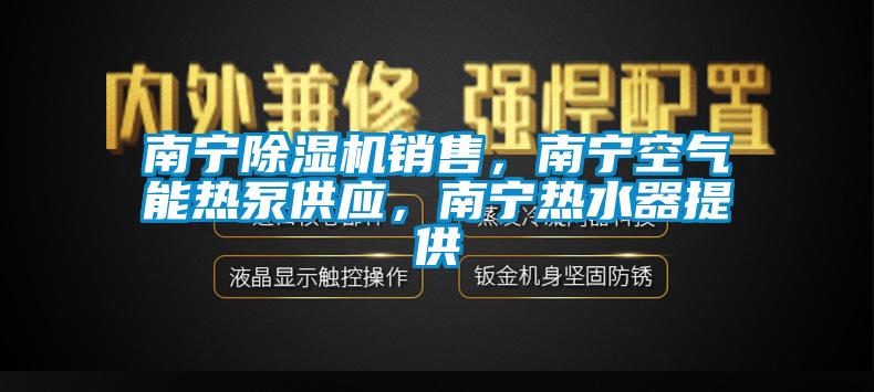 南寧除濕機(jī)銷售，南寧空氣能熱泵供應(yīng)，南寧熱水器提供