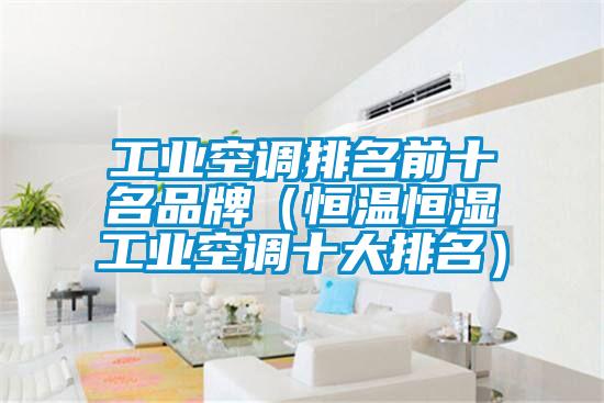 工業(yè)空調(diào)排名前十名品牌（恒溫恒濕工業(yè)空調(diào)十大排名）