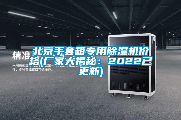 北京手套箱專用除濕機(jī)價格(廠家大揭秘：2022已更新)