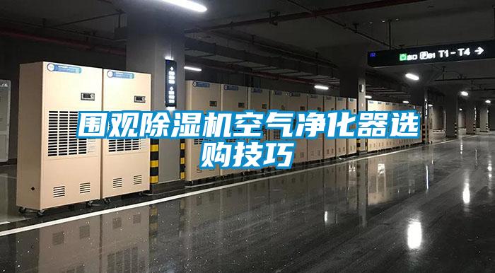 圍觀除濕機(jī)空氣凈化器選購技巧