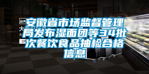 安徽省市場(chǎng)監(jiān)督管理局發(fā)布濕面團(tuán)等34批次餐飲食品抽檢合格信息