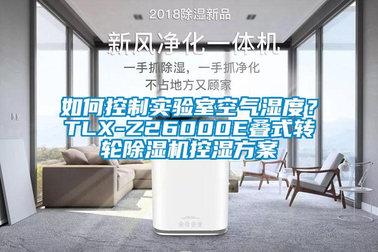 如何控制實驗室空氣濕度？TLX-Z26000E疊式轉(zhuǎn)輪除濕機(jī)控濕方案