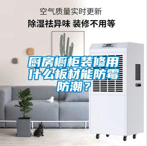 廚房櫥柜裝修用什么板材能防霉防潮？