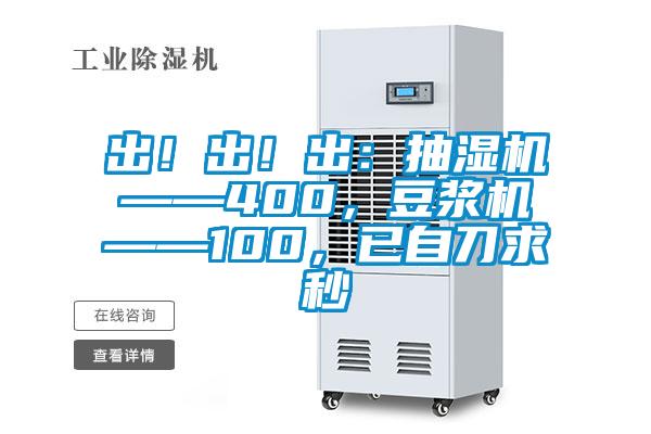 出！出！出：抽濕機(jī)——400，豆?jié){機(jī)——100，已自刀求秒