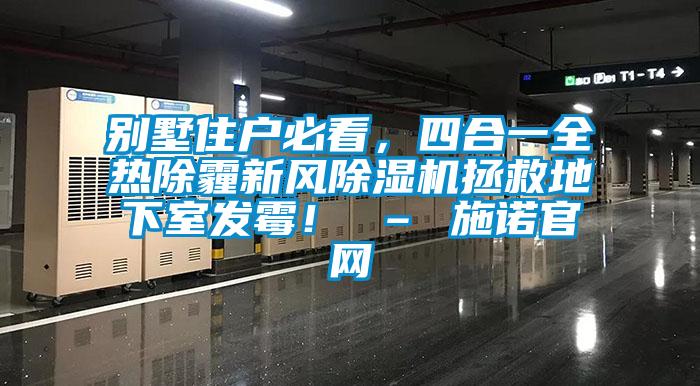 別墅住戶必看，四合一全熱除霾新風除濕機拯救地下室發(fā)霉！ – 施諾官網(wǎng)