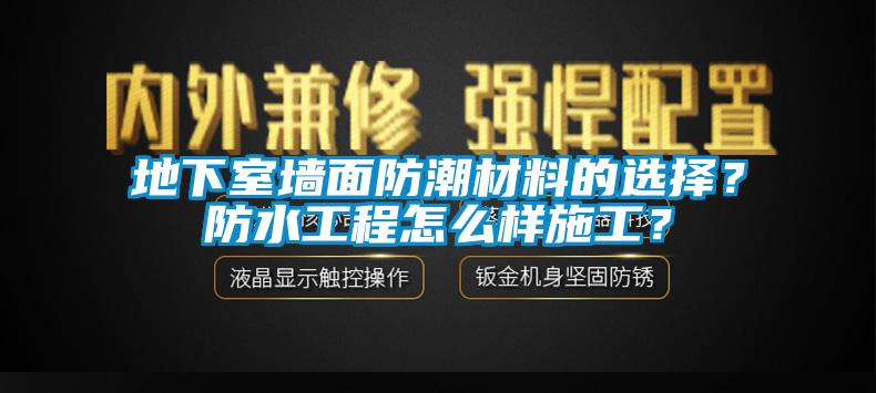 地下室墻面防潮材料的選擇？防水工程怎么樣施工？