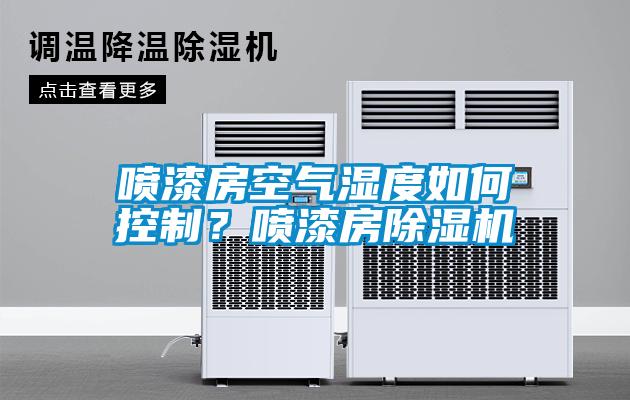 噴漆房空氣濕度如何控制？噴漆房除濕機