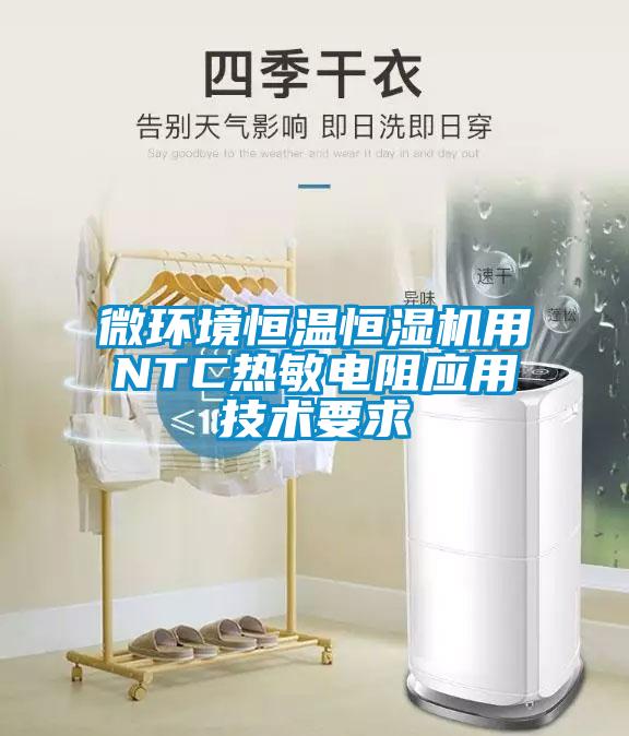 微環(huán)境恒溫恒濕機用NTC熱敏電阻應(yīng)用技術(shù)要求