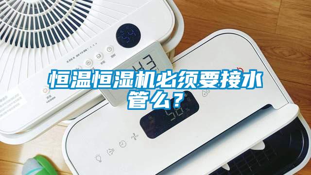 恒溫恒濕機(jī)必須要接水管么？